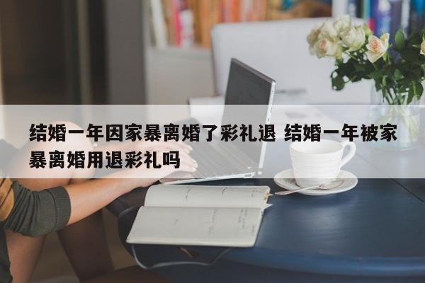 结婚一年因家暴离婚了彩礼退 结婚一年被家暴离婚用退彩礼吗