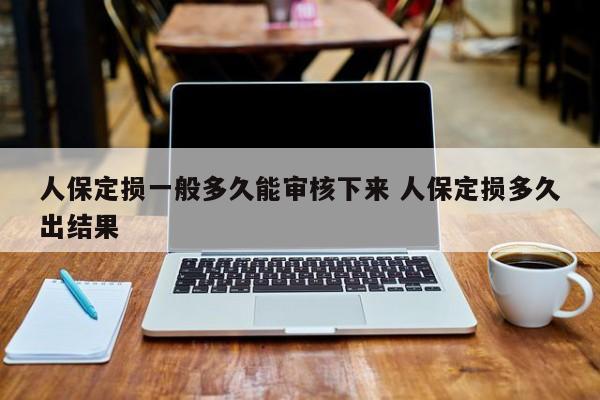 人保定损一般多久能审核下来 人保定损多久出结果