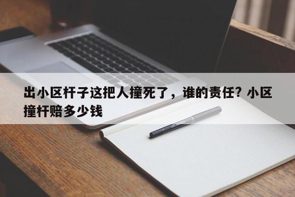出小区杆子这把人撞死了，谁的责任? 小区撞杆赔多少钱