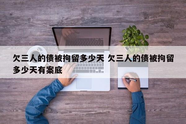 欠三人的债被拘留多少天 欠三人的债被拘留多少天有案底