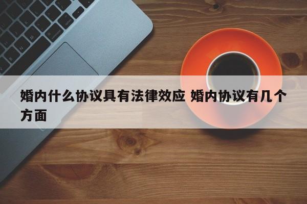 婚内什么协议具有法律效应 婚内协议有几个方面
