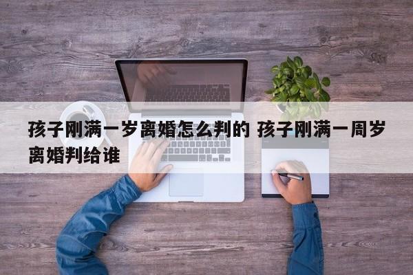 孩子刚满一岁离婚怎么判的 孩子刚满一周岁离婚判给谁