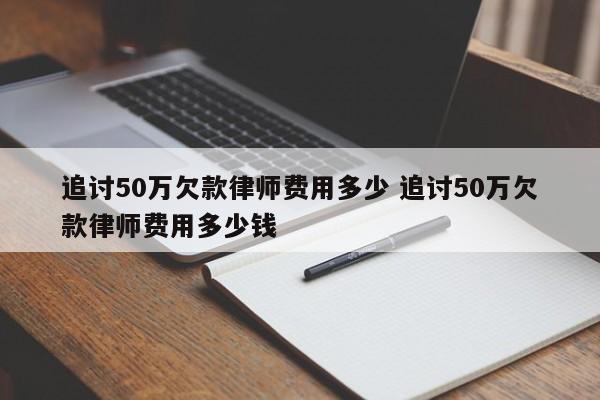 追讨50万欠款律师费用多少 追讨50万欠款律师费用多少钱