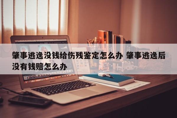 肇事逃逸没钱给伤残鉴定怎么办 肇事逃逸后没有钱赔怎么办