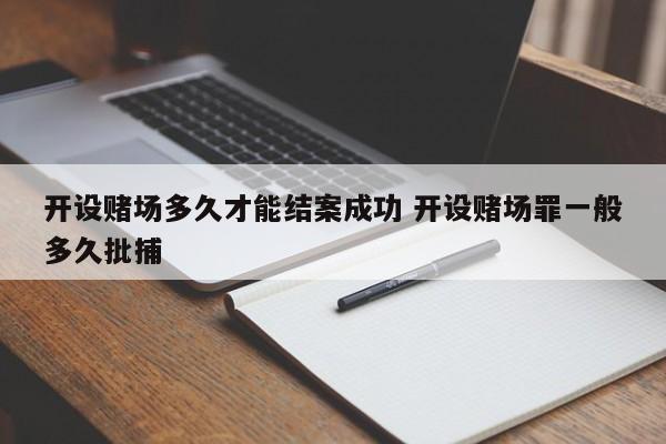 开设赌场多久才能结案成功 开设赌场罪一般多久批捕