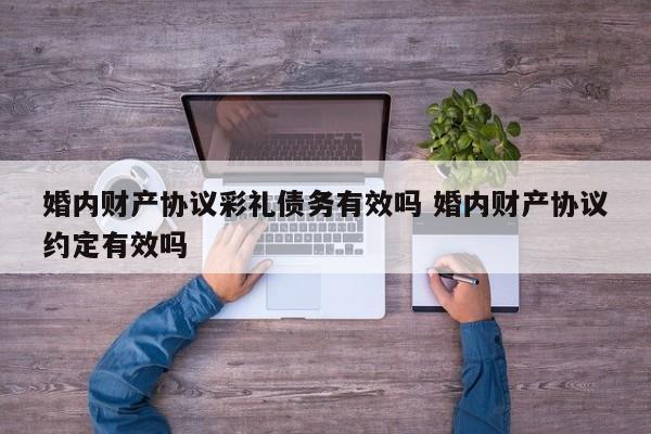 婚内财产协议彩礼债务有效吗 婚内财产协议约定有效吗