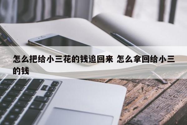 怎么把给小三花的钱追回来 怎么拿回给小三的钱