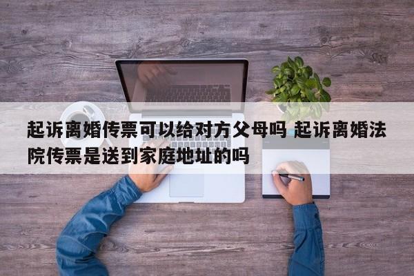 起诉离婚传票可以给对方父母吗 起诉离婚法院传票是送到家庭地址的吗