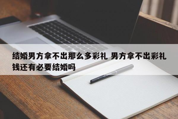结婚男方拿不出那么多彩礼 男方拿不出彩礼钱还有必要结婚吗