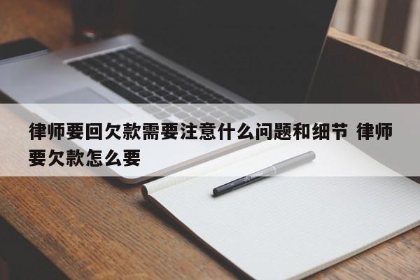 律师要回欠款需要注意什么问题和细节 律师要欠款怎么要
