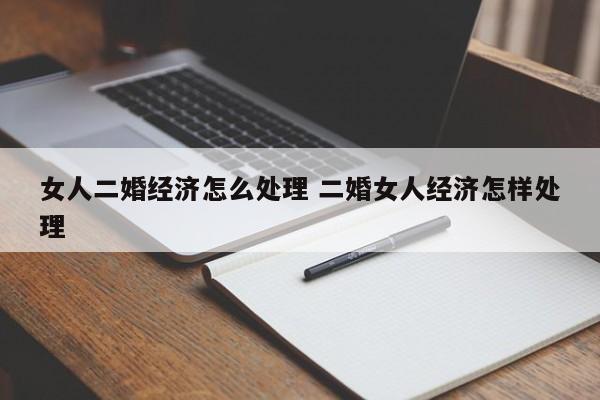 女人二婚经济怎么处理 二婚女人经济怎样处理