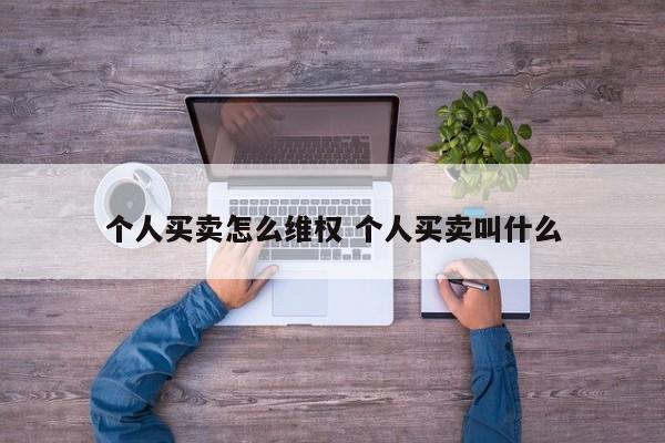个人买卖怎么维权 个人买卖叫什么