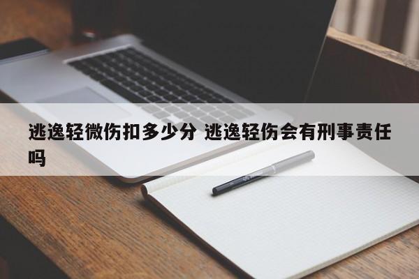 逃逸轻微伤扣多少分 逃逸轻伤会有刑事责任吗