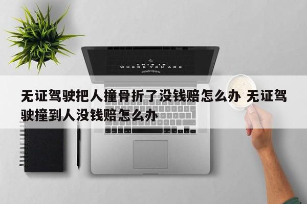 无证驾驶把人撞骨折了没钱赔怎么办 无证驾驶撞到人没钱赔怎么办