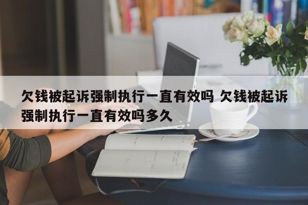 欠钱被起诉强制执行一直有效吗 欠钱被起诉强制执行一直有效吗多久