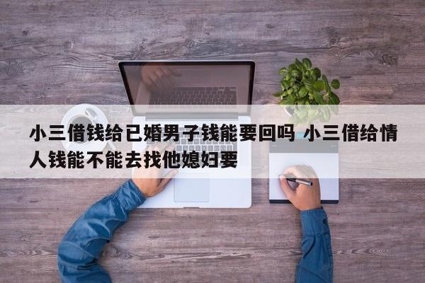 小三借钱给已婚男子钱能要回吗 小三借给情人钱能不能去找他媳妇要