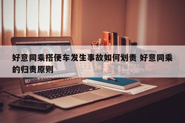 好意同乘搭便车发生事故如何划责 好意同乘的归责原则