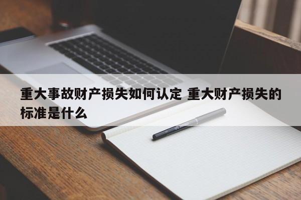 重大事故财产损失如何认定 重大财产损失的标准是什么