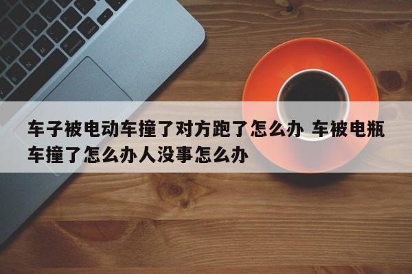 车子被电动车撞了对方跑了怎么办 车被电瓶车撞了怎么办人没事怎么办