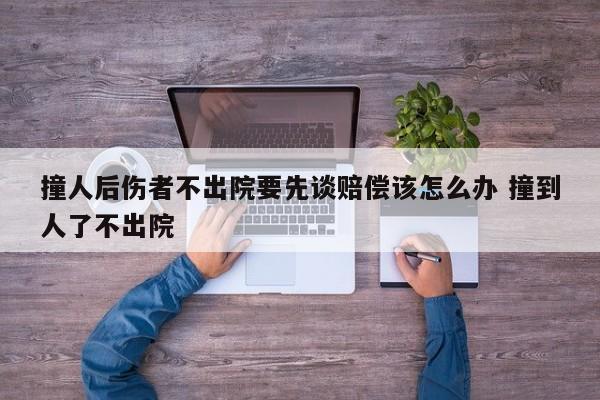 撞人后伤者不出院要先谈赔偿该怎么办 撞到人了不出院