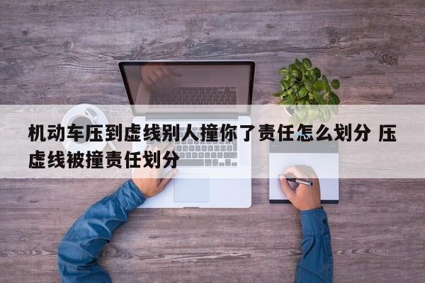 机动车压到虚线别人撞你了责任怎么划分 压虚线被撞责任划分