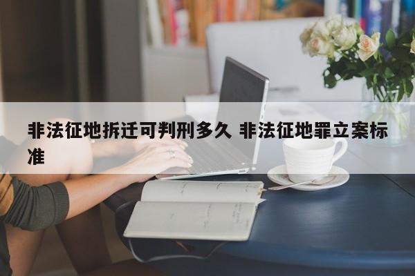 非法征地拆迁可判刑多久 非法征地罪立案标准