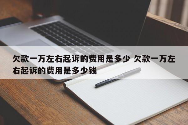欠款一万左右起诉的费用是多少 欠款一万左右起诉的费用是多少钱