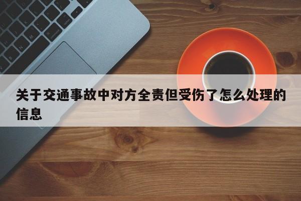关于交通事故中对方全责但受伤了怎么处理的信息
