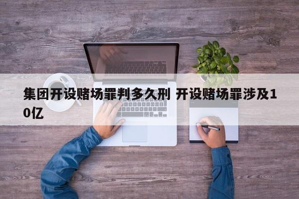 集团开设赌场罪判多久刑 开设赌场罪涉及10亿