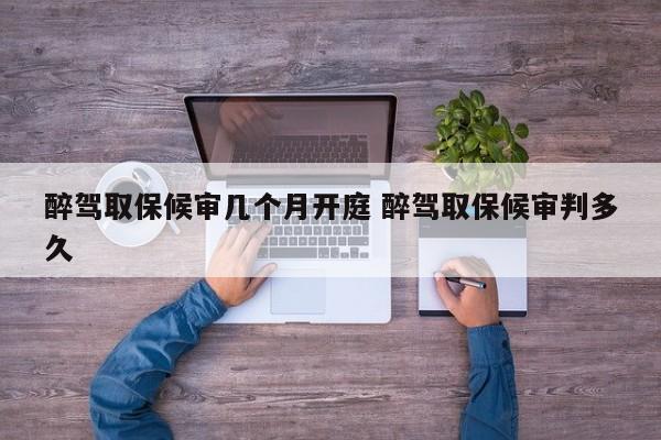 醉驾取保候审几个月开庭 醉驾取保候审判多久