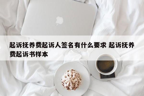 起诉抚养费起诉人签名有什么要求 起诉抚养费起诉书样本