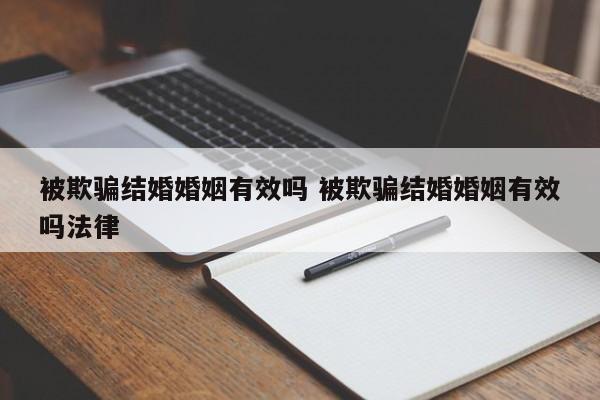 被欺骗结婚婚姻有效吗 被欺骗结婚婚姻有效吗法律