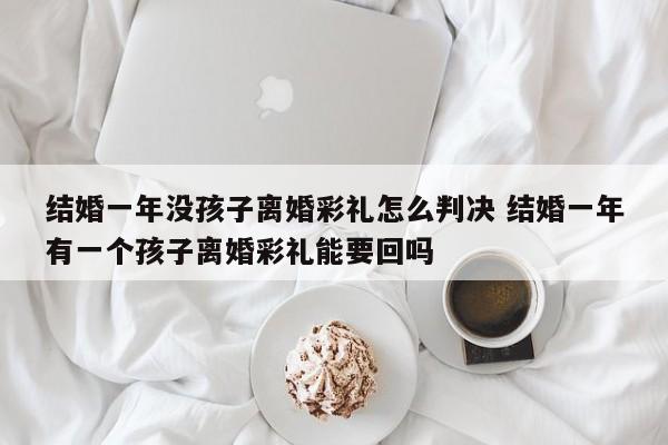 结婚一年没孩子离婚彩礼怎么判决 结婚一年有一个孩子离婚彩礼能要回吗