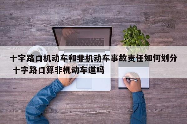 十字路口机动车和非机动车事故责任如何划分 十字路口算非机动车道吗