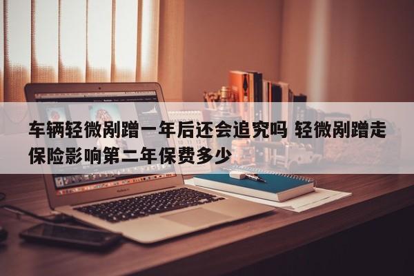车辆轻微剐蹭一年后还会追究吗 轻微剐蹭走保险影响第二年保费多少