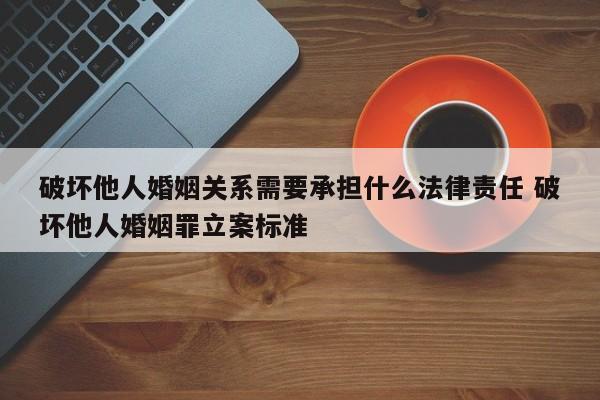 破坏他人婚姻关系需要承担什么法律责任 破坏他人婚姻罪立案标准