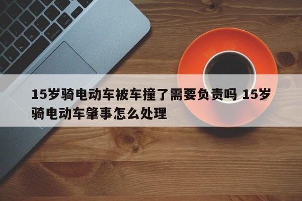 15岁骑电动车被车撞了需要负责吗 15岁骑电动车肇事怎么处理