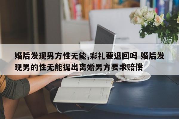 婚后发现男方性无能,彩礼要退回吗 婚后发现男的性无能提出离婚男方要求赔偿