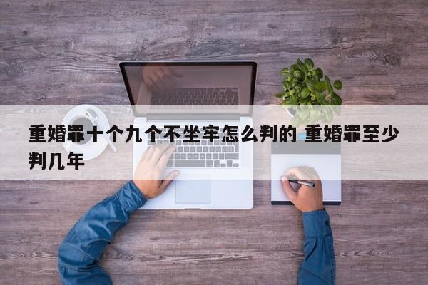 重婚罪十个九个不坐牢怎么判的 重婚罪至少判几年