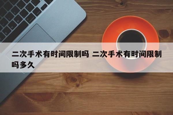 二次手术有时间限制吗 二次手术有时间限制吗多久