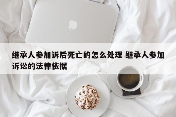 继承人参加诉后死亡的怎么处理 继承人参加诉讼的法律依据