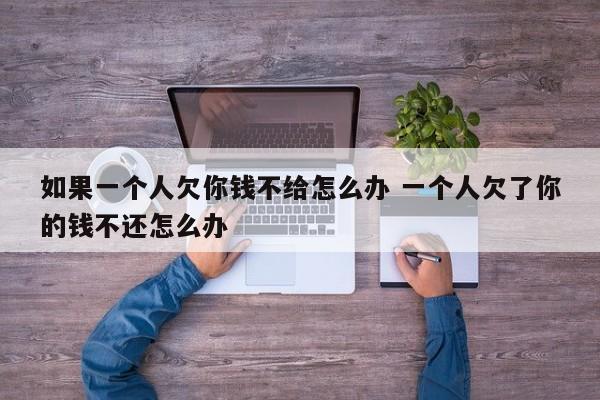 如果一个人欠你钱不给怎么办 一个人欠了你的钱不还怎么办