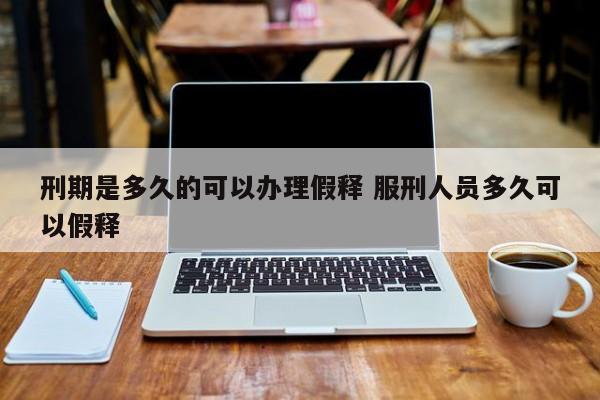 刑期是多久的可以办理假释 服刑人员多久可以假释