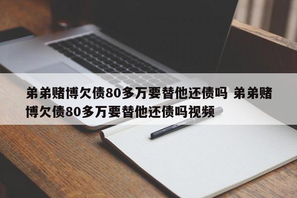 弟弟赌博欠债80多万要替他还债吗 弟弟赌博欠债80多万要替他还债吗视频