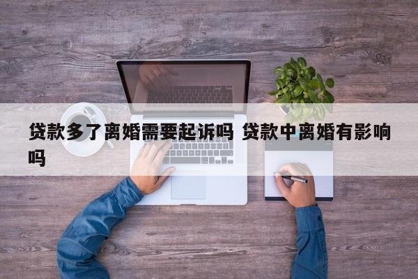 贷款多了离婚需要起诉吗 贷款中离婚有影响吗