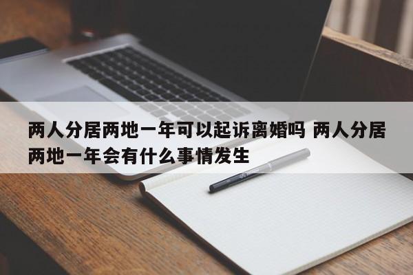 两人分居两地一年可以起诉离婚吗 两人分居两地一年会有什么事情发生