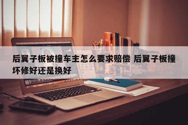 后翼子板被撞车主怎么要求赔偿 后翼子板撞坏修好还是换好