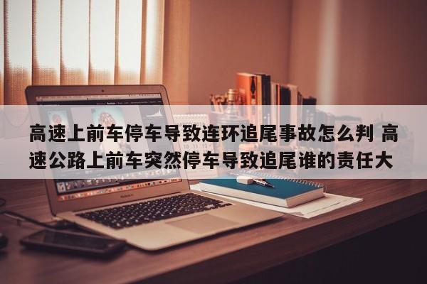 高速上前车停车导致连环追尾事故怎么判 高速公路上前车突然停车导致追尾谁的责任大