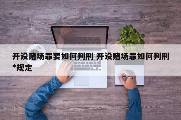 开设赌场罪要如何判刑 开设赌场罪如何判刑*规定
