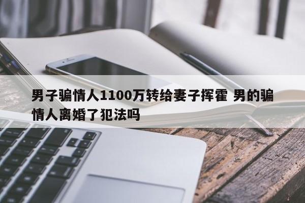 男子骗情人1100万转给妻子挥霍 男的骗情人离婚了犯法吗